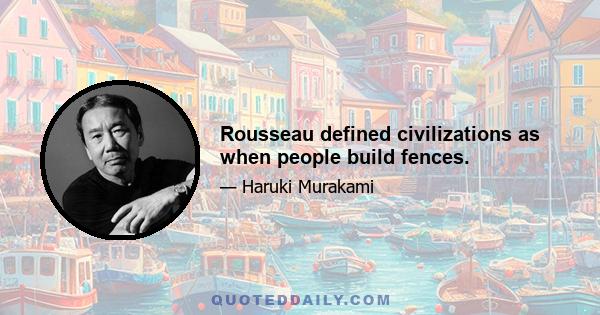 Rousseau defined civilizations as when people build fences.