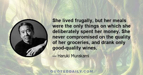 She lived frugally, but her meals were the only things on which she deliberately spent her money. She never compromised on the quality of her groceries, and drank only good-quality wines.