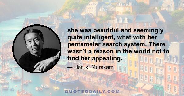 she was beautiful and seemingly quite intelligent, what with her pentameter search system. There wasn't a reason in the world not to find her appealing.