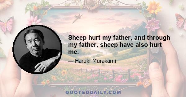 Sheep hurt my father, and through my father, sheep have also hurt me.