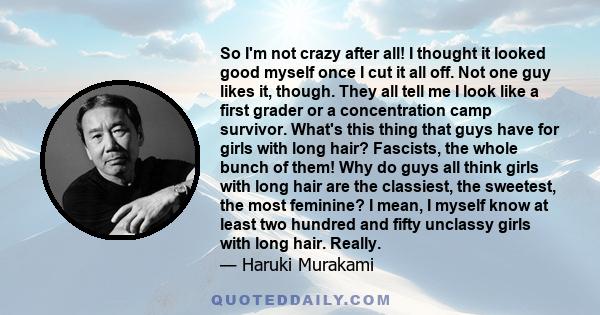 So I'm not crazy after all! I thought it looked good myself once I cut it all off. Not one guy likes it, though. They all tell me I look like a first grader or a concentration camp survivor. What's this thing that guys