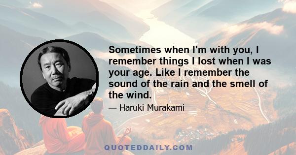 Sometimes when I'm with you, I remember things I lost when I was your age. Like I remember the sound of the rain and the smell of the wind.