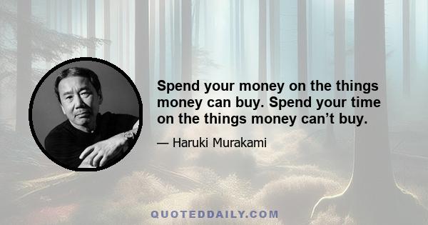 Spend your money on the things money can buy. Spend your time on the things money can’t buy.