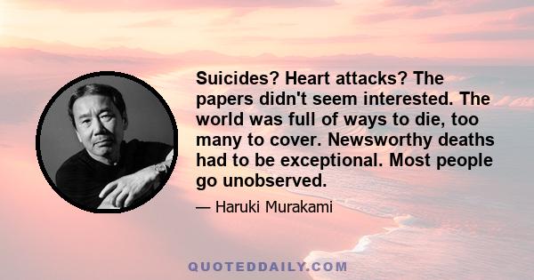 Suicides? Heart attacks? The papers didn't seem interested. The world was full of ways to die, too many to cover. Newsworthy deaths had to be exceptional. Most people go unobserved.