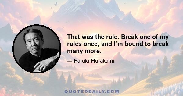 That was the rule. Break one of my rules once, and I’m bound to break many more.