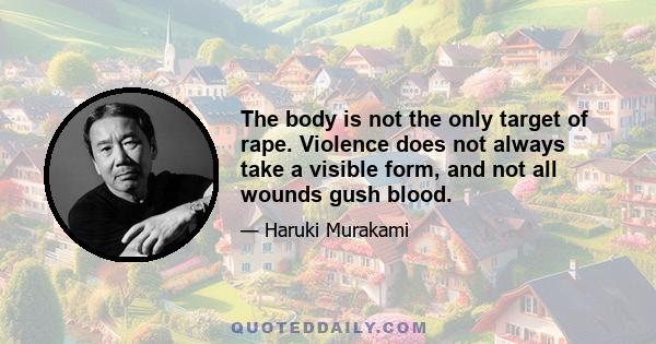 The body is not the only target of rape. Violence does not always take a visible form, and not all wounds gush blood.