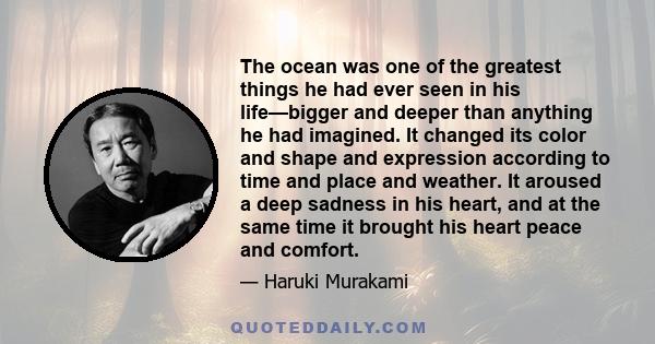 The ocean was one of the greatest things he had ever seen in his life—bigger and deeper than anything he had imagined. It changed its color and shape and expression according to time and place and weather. It aroused a