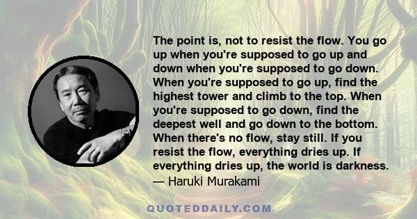 The point is, not to resist the flow. You go up when you're supposed to go up and down when you're supposed to go down. When you're supposed to go up, find the highest tower and climb to the top. When you're supposed to 