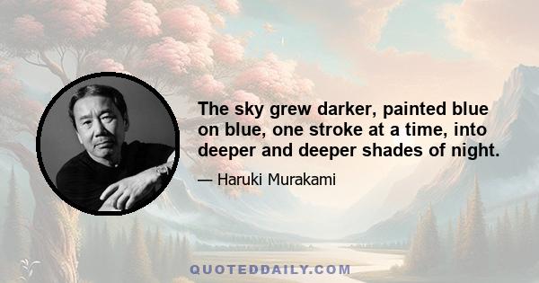 The sky grew darker, painted blue on blue, one stroke at a time, into deeper and deeper shades of night.