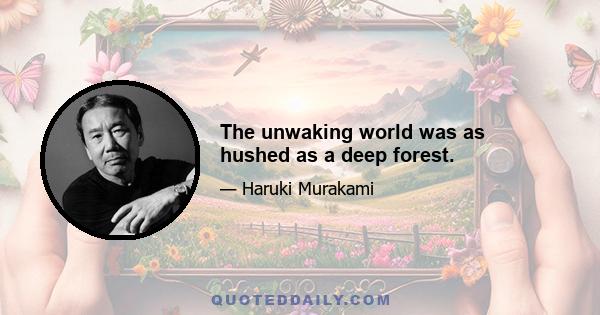 The unwaking world was as hushed as a deep forest.