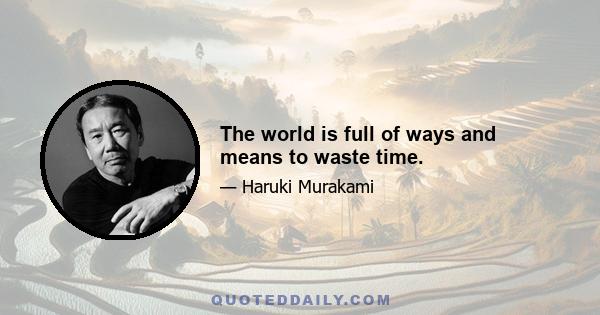 The world is full of ways and means to waste time.