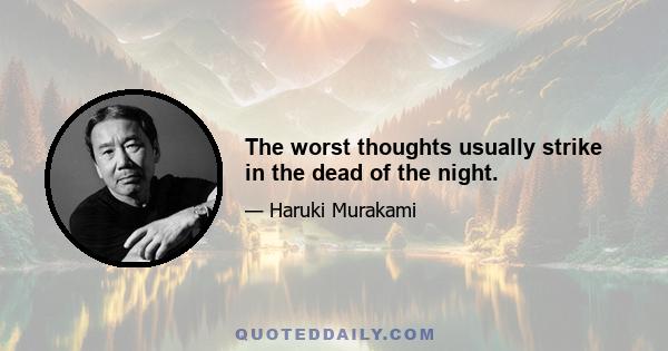 The worst thoughts usually strike in the dead of the night.