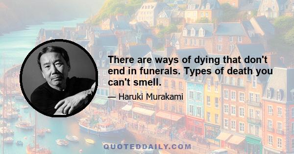 There are ways of dying that don't end in funerals. Types of death you can't smell.