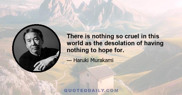 There is nothing so cruel in this world as the desolation of having nothing to hope for.