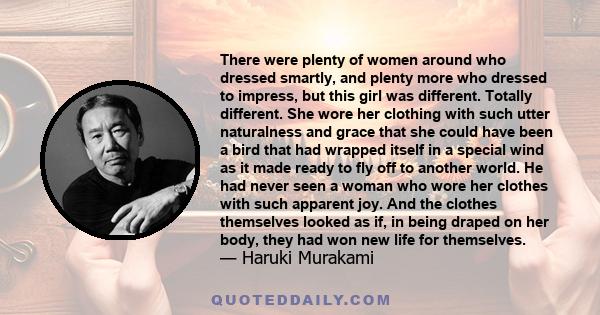 There were plenty of women around who dressed smartly, and plenty more who dressed to impress, but this girl was different. Totally different. She wore her clothing with such utter naturalness and grace that she could