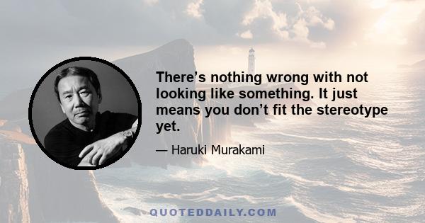 There’s nothing wrong with not looking like something. It just means you don’t fit the stereotype yet.