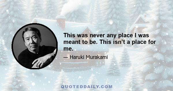 This was never any place I was meant to be. This isn’t a place for me.