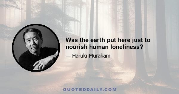 Was the earth put here just to nourish human loneliness?