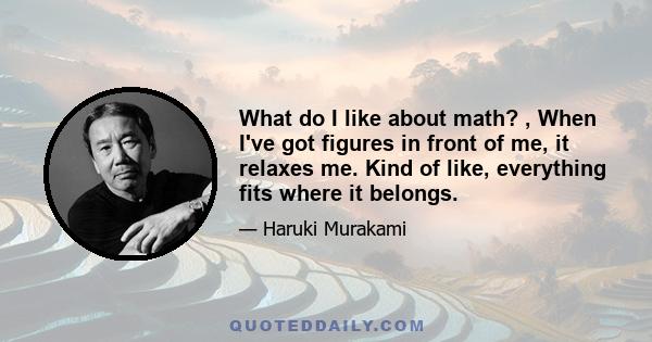 What do I like about math? , When I've got figures in front of me, it relaxes me. Kind of like, everything fits where it belongs.