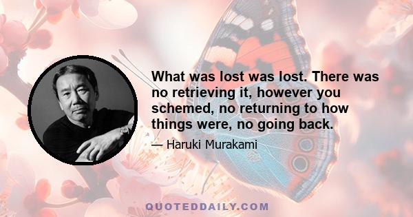 What was lost was lost. There was no retrieving it, however you schemed, no returning to how things were, no going back.