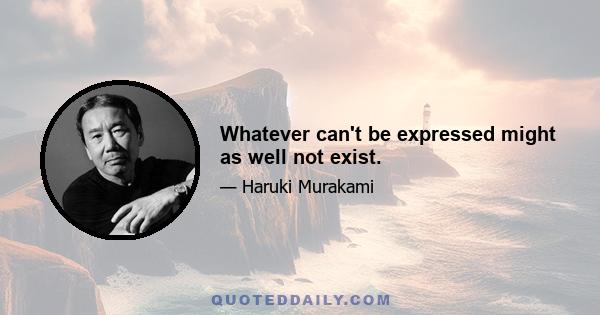 Whatever can't be expressed might as well not exist.