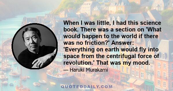 When I was little, I had this science book. There was a section on 'What would happen to the world if there was no friction?' Answer: 'Everything on earth would fly into space from the centrifugal force of revolution.'