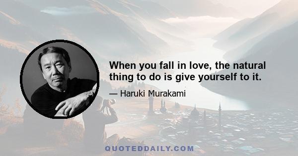 When you fall in love, the natural thing to do is give yourself to it.