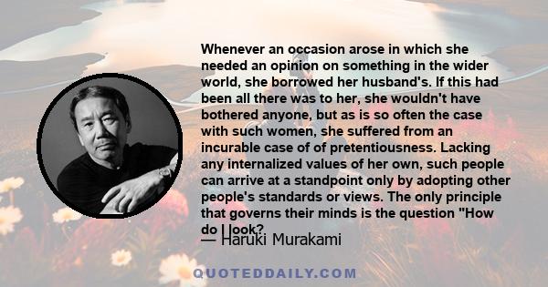 Whenever an occasion arose in which she needed an opinion on something in the wider world, she borrowed her husband's. If this had been all there was to her, she wouldn't have bothered anyone, but as is so often the