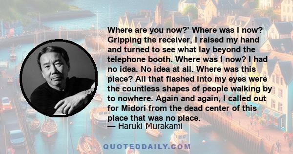 Where are you now?’ Where was I now? Gripping the receiver, I raised my hand and turned to see what lay beyond the telephone booth. Where was I now? I had no idea. No idea at all. Where was this place? All that flashed