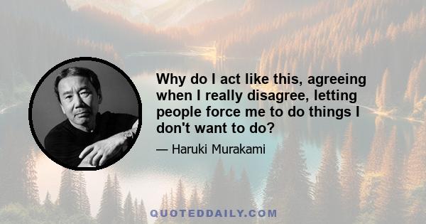 Why do I act like this, agreeing when I really disagree, letting people force me to do things I don't want to do?