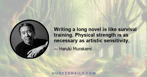 Writing a long novel is like survival training. Physical strength is as necessary as artistic sensitivity.