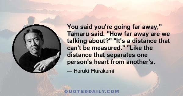 You said you're going far away, Tamaru said. How far away are we talking about? It's a distance that can't be measured. Like the distance that separates one person's heart from another's.