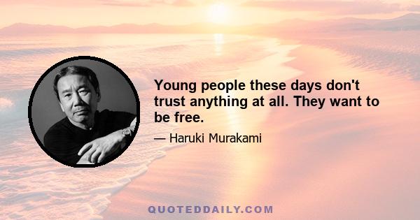 Young people these days don't trust anything at all. They want to be free.