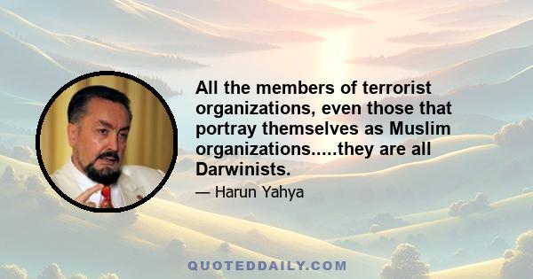 All the members of terrorist organizations, even those that portray themselves as Muslim organizations.....they are all Darwinists.