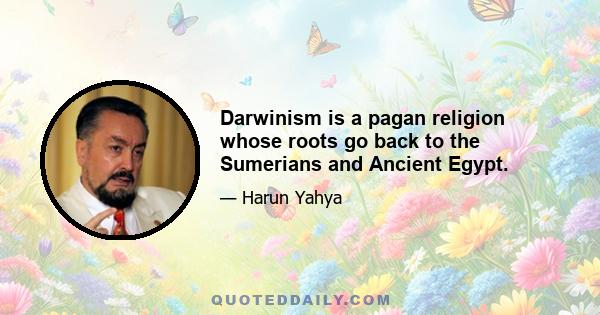 Darwinism is a pagan religion whose roots go back to the Sumerians and Ancient Egypt.