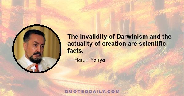 The invalidity of Darwinism and the actuality of creation are scientific facts.