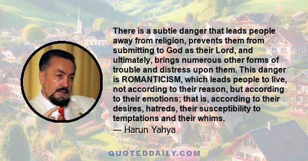 There is a subtle danger that leads people away from religion, prevents them from submitting to God as their Lord, and ultimately, brings numerous other forms of trouble and distress upon them. This danger is