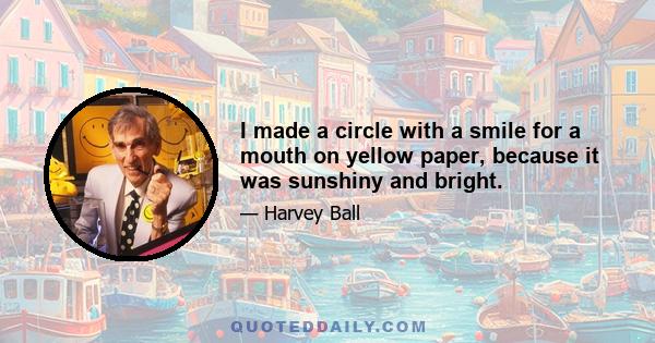 I made a circle with a smile for a mouth on yellow paper, because it was sunshiny and bright.