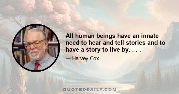 All human beings have an innate need to hear and tell stories and to have a story to live by. . . .