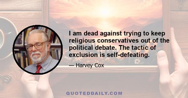 I am dead against trying to keep religious conservatives out of the political debate. The tactic of exclusion is self-defeating.