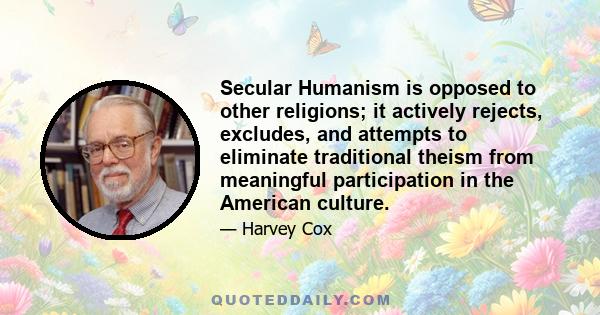 Secular Humanism is opposed to other religions; it actively rejects, excludes, and attempts to eliminate traditional theism from meaningful participation in the American culture.