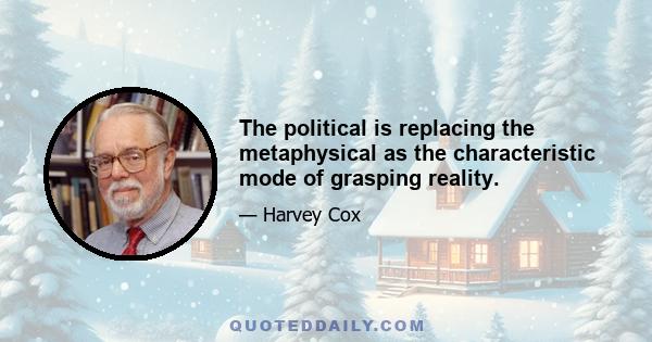 The political is replacing the metaphysical as the characteristic mode of grasping reality.