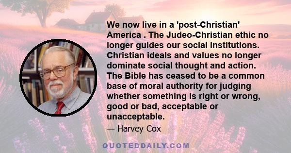 We now live in a 'post-Christian' America . The Judeo-Christian ethic no longer guides our social institutions. Christian ideals and values no longer dominate social thought and action. The Bible has ceased to be a