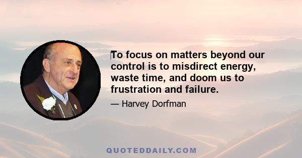 ‎To focus on matters beyond our control is to misdirect energy, waste time, and doom us to frustration and failure.