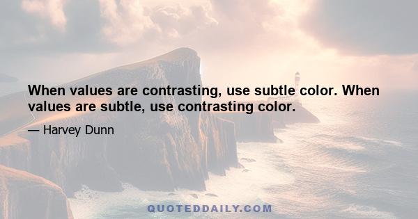 When values are contrasting, use subtle color. When values are subtle, use contrasting color.