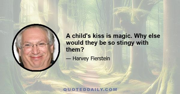 A child's kiss is magic. Why else would they be so stingy with them?