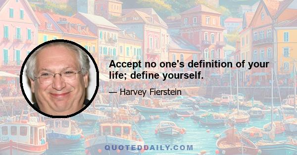 Accept no one's definition of your life; define yourself.