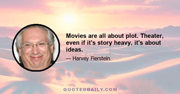 Movies are all about plot. Theater, even if it's story heavy, it's about ideas.