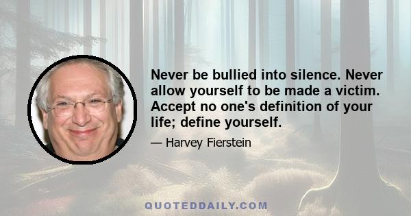 Never be bullied into silence. Never allow yourself to be made a victim. Accept no one's definition of your life; define yourself.