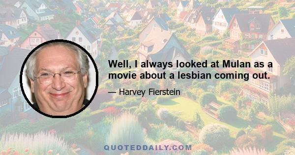 Well, I always looked at Mulan as a movie about a lesbian coming out.